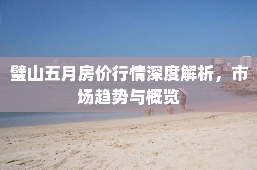 璧山五月房价行情深度解析，市场趋势与概览