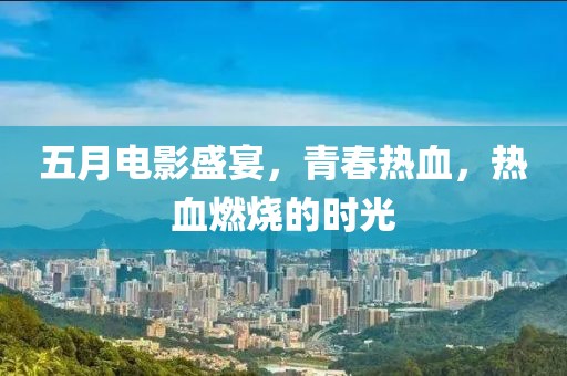 五月电影盛宴，青春热血，热血燃烧的时光