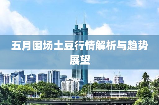 五月围场土豆行情解析与趋势展望