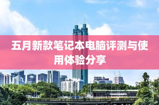 五月新款笔记本电脑评测与使用体验分享