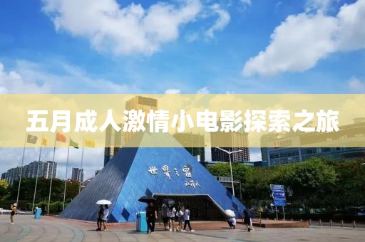 五月成人激情小电影探索之旅