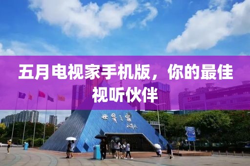 五月电视家手机版，你的最佳视听伙伴
