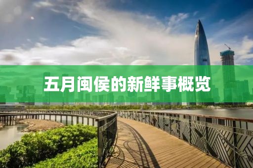 五月闽侯的新鲜事概览
