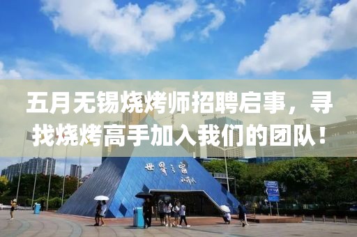 五月无锡烧烤师招聘启事，寻找烧烤高手加入我们的团队！