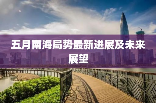 五月南海局势最新进展及未来展望