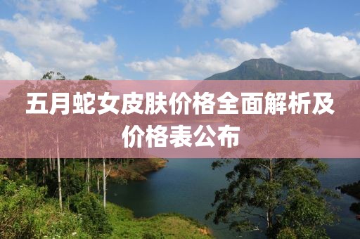 五月蛇女皮肤价格全面解析及价格表公布