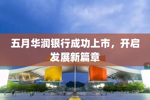 五月华润银行成功上市，开启发展新篇章