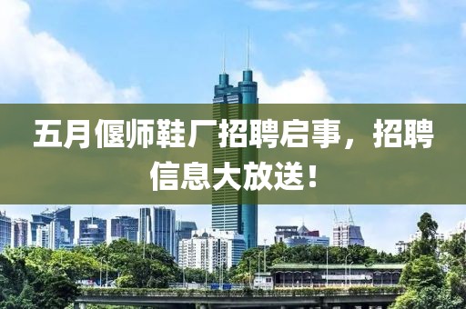 五月偃师鞋厂招聘启事，招聘信息大放送！