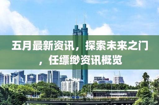 五月最新资讯，探索未来之门，任缥缈资讯概览