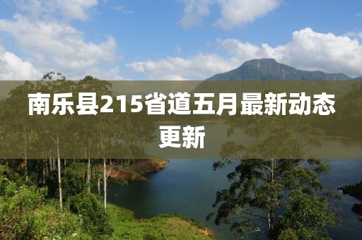 南乐县215省道五月最新动态更新