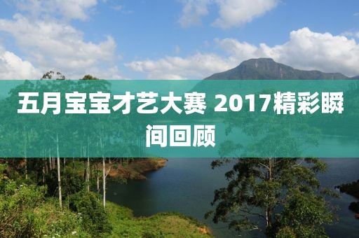 五月宝宝才艺大赛 2017精彩瞬间回顾