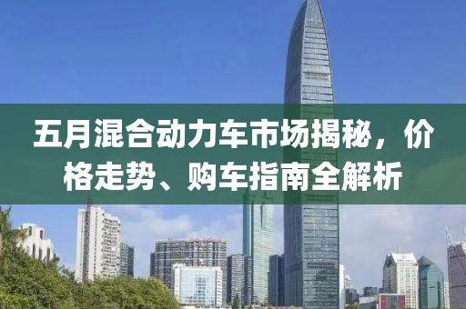 五月混合动力车市场揭秘，价格走势、购车指南全解析