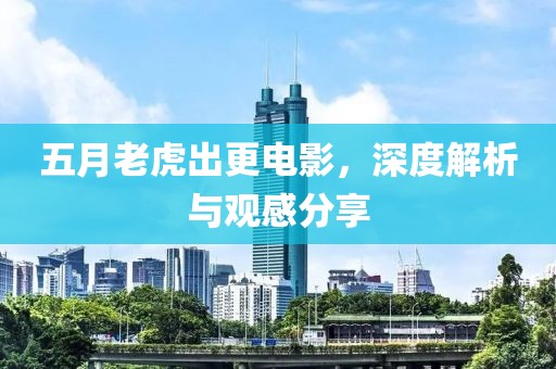 五月老虎出更电影，深度解析与观感分享