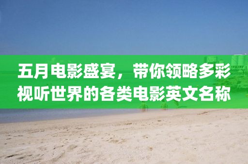 五月电影盛宴，带你领略多彩视听世界的各类电影英文名称