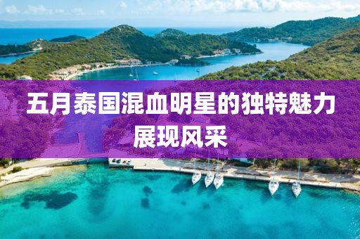 五月泰国混血明星的独特魅力展现风采
