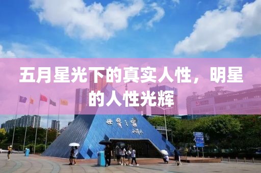 五月星光下的真实人性，明星的人性光辉