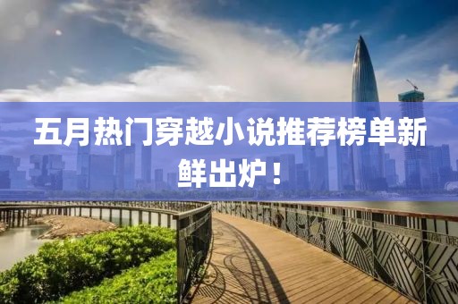 五月热门穿越小说推荐榜单新鲜出炉！