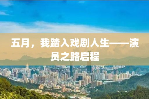 五月，我踏入戏剧人生——演员之路启程