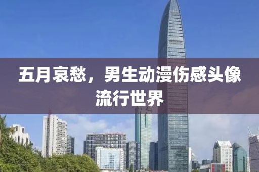 五月哀愁，男生动漫伤感头像流行世界