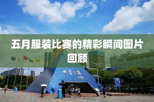 五月服装比赛的精彩瞬间图片回顾