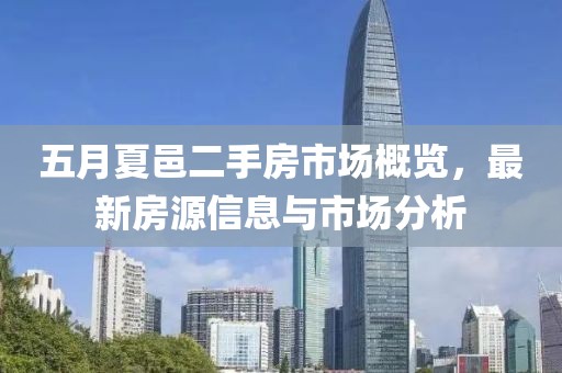 五月夏邑二手房市场概览，最新房源信息与市场分析