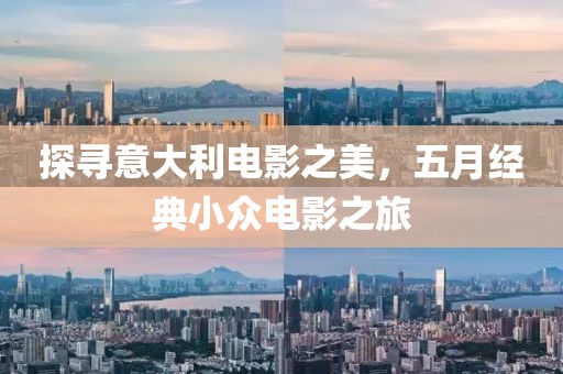 探寻意大利电影之美，五月经典小众电影之旅