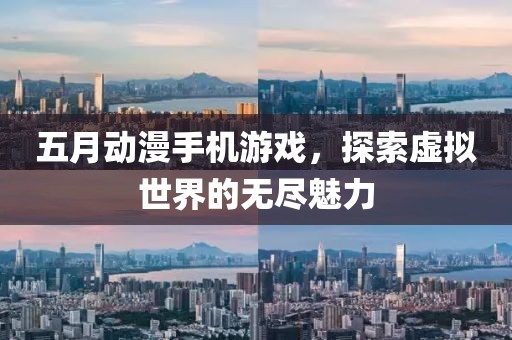 五月动漫手机游戏，探索虚拟世界的无尽魅力