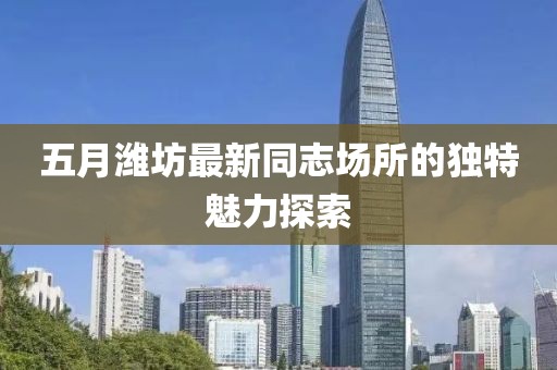 五月潍坊最新同志场所的独特魅力探索