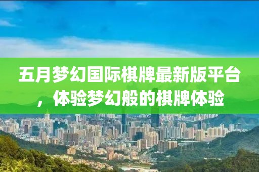 五月梦幻国际棋牌最新版平台，体验梦幻般的棋牌体验