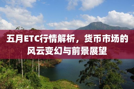 五月ETC行情解析，货币市场的风云变幻与前景展望
