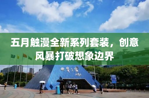 五月触漫全新系列套装，创意风暴打破想象边界