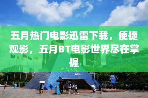 五月热门电影迅雷下载，便捷观影，五月BT电影世界尽在掌握