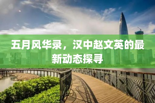 五月风华录，汉中赵文英的最新动态探寻