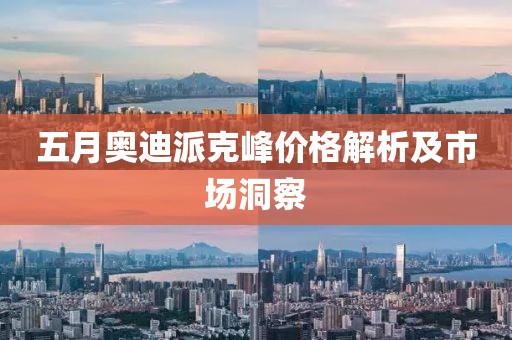 五月奥迪派克峰价格解析及市场洞察