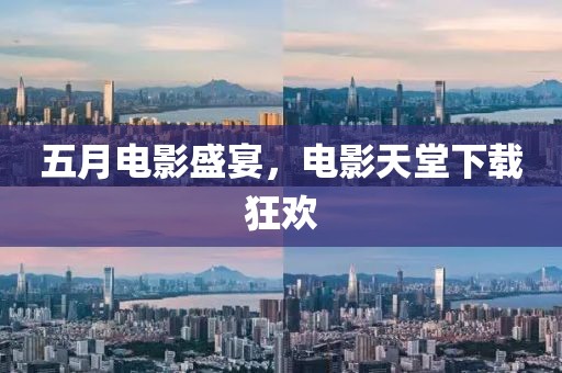 五月电影盛宴，电影天堂下载狂欢