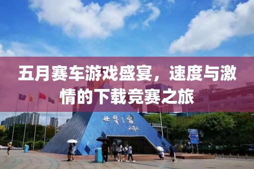 五月赛车游戏盛宴，速度与激情的下载竞赛之旅
