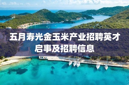 五月寿光金玉米产业招聘英才启事及招聘信息