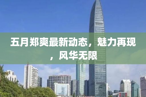 五月郑爽最新动态，魅力再现，风华无限