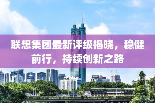 联想集团最新评级揭晓，稳健前行，持续创新之路