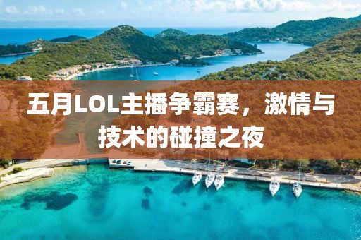 五月LOL主播争霸赛，激情与技术的碰撞之夜