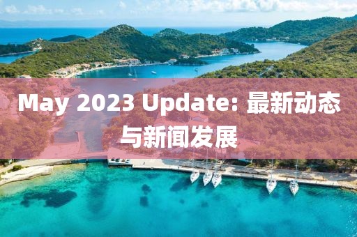 May 2023 Update: 最新动态与新闻发展