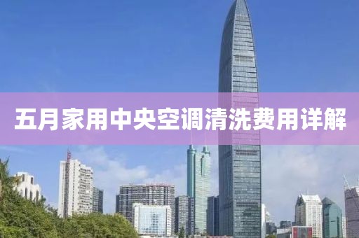 五月家用中央空调清洗费用详解