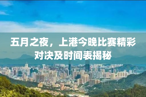 五月之夜，上港今晚比赛精彩对决及时间表揭秘
