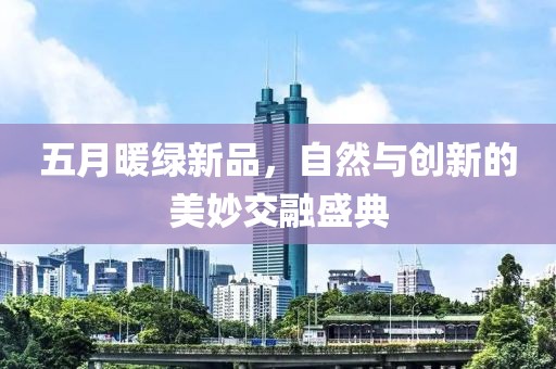 五月暖绿新品，自然与创新的美妙交融盛典