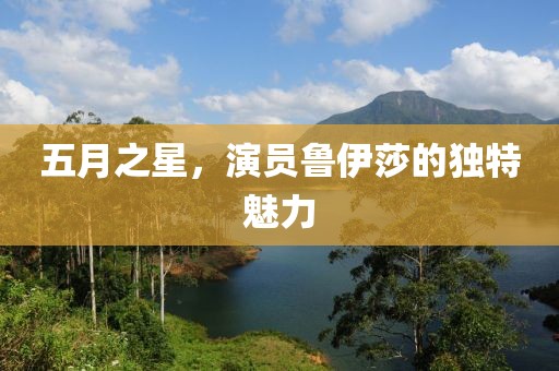五月之星，演员鲁伊莎的独特魅力