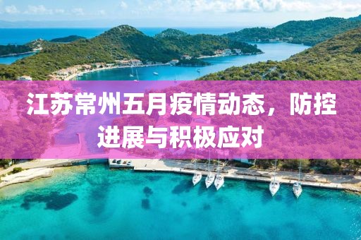 江苏常州五月疫情动态，防控进展与积极应对