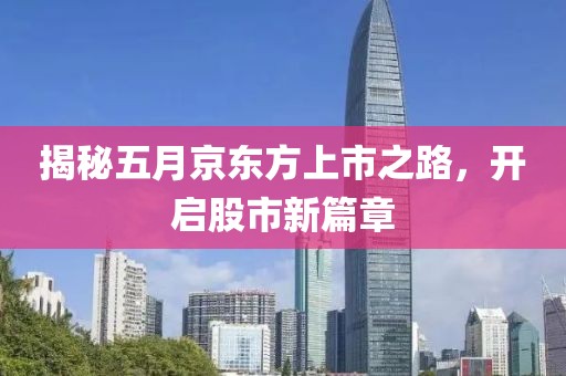 揭秘五月京东方上市之路，开启股市新篇章