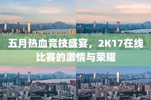 五月热血竞技盛宴，2K17在线比赛的激情与荣耀