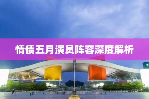 情债五月演员阵容深度解析