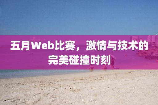 五月Web比赛，激情与技术的完美碰撞时刻
